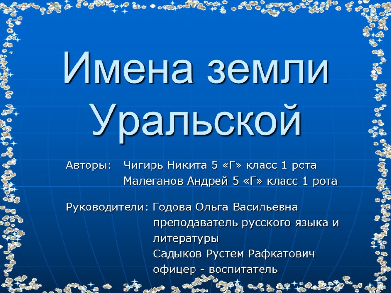 Имена земли Уральской Авторы:   Чигирь Никита 5 «Г» класс 1 рота 